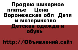 Продаю шикарное платье. › Цена ­ 1 000 - Воронежская обл. Дети и материнство » Детская одежда и обувь   